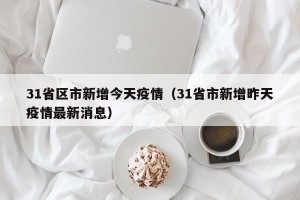 31省区市新增今天疫情（31省市新增昨天疫情最新消息）