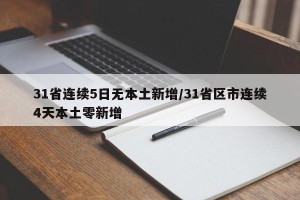 31省连续5日无本土新增/31省区市连续4天本土零新增