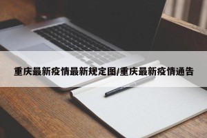 重庆最新疫情最新规定图/重庆最新疫情通告
