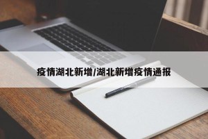 疫情湖北新增/湖北新增疫情通报