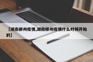 【湖南郴州疫情,湖南郴州疫情什么时候开始的】