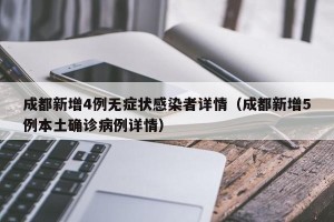 成都新增4例无症状感染者详情（成都新增5例本土确诊病例详情）