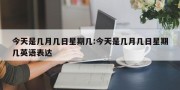 今天是几月几日星期几:今天是几月几日星期几英语表达