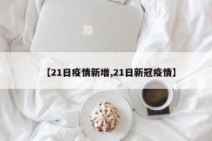 【21日疫情新增,21日新冠疫情】