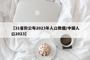 【31省份公布2023年人口数据/中国人口2023】