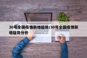 30号全国疫情新增趋势/30号全国疫情新增趋势分析