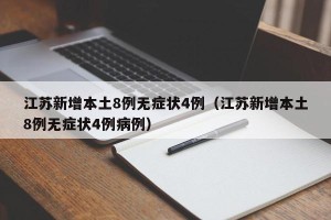 江苏新增本土8例无症状4例（江苏新增本土8例无症状4例病例）