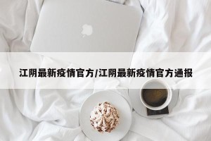 江阴最新疫情官方/江阴最新疫情官方通报