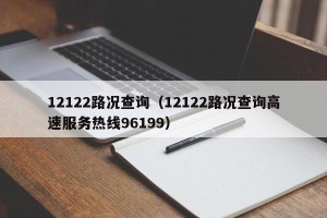 12122路况查询（12122路况查询高速服务热线96199）