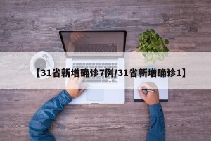 【31省新增确诊7例/31省新增确诊1】