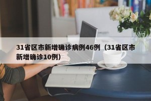 31省区市新增确诊病例46例（31省区市新增确诊10例）
