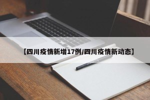 【四川疫情新增17例/四川疫情新动态】