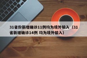 31省份新增确诊11例均为境外输入（31省新增确诊14例 均为境外输入）