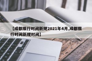 【成都限行时间新规2021年4月,成都限行时间新规时间】