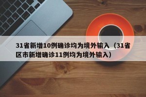 31省新增10例确诊均为境外输入（31省区市新增确诊11例均为境外输入）