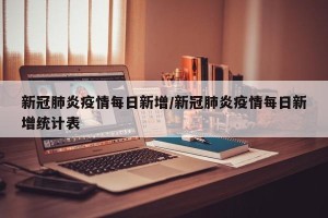 新冠肺炎疫情每日新增/新冠肺炎疫情每日新增统计表