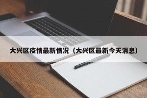 大兴区疫情最新情况（大兴区最新今天消息）
