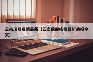云南瑞丽疫情最新（云南瑞丽疫情最新通报今天）