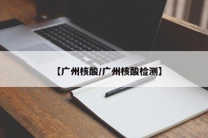 【广州核酸/广州核酸检测】