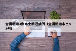 全国新增3例本土新冠病例（全国新增本土83例）