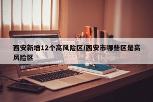 西安新增12个高风险区/西安市哪些区是高风险区