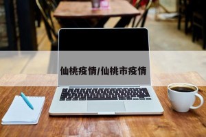 仙桃疫情/仙桃市疫情
