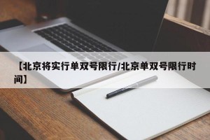 【北京将实行单双号限行/北京单双号限行时间】