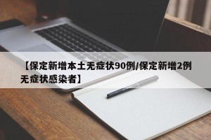 【保定新增本土无症状90例/保定新增2例无症状感染者】