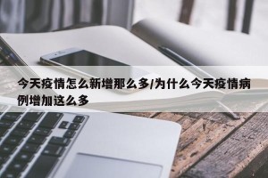 今天疫情怎么新增那么多/为什么今天疫情病例增加这么多