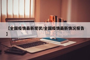 【全国疫情最新现状/全国疫情最新情况报告】