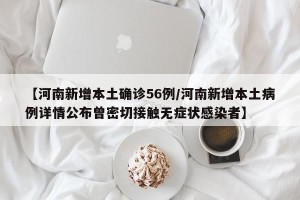 【河南新增本土确诊56例/河南新增本土病例详情公布曾密切接触无症状感染者】