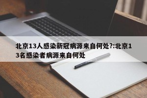 北京13人感染新冠病源来自何处?:北京13名感染者病源来自何处