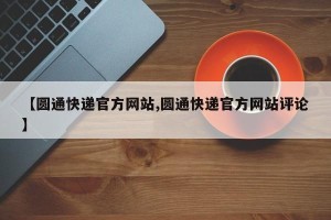 【圆通快递官方网站,圆通快递官方网站评论】