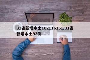 31省新增本土162116151/31省新增本土93例