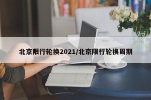北京限行轮换2021/北京限行轮换周期