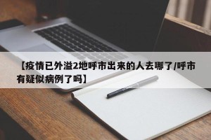 【疫情已外溢2地呼市出来的人去哪了/呼市有疑似病例了吗】