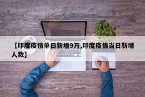 【印度疫情单日新增9万,印度疫情当日新增人数】