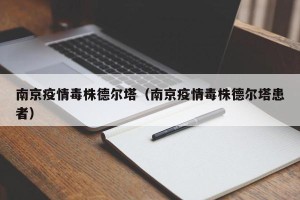 南京疫情毒株德尔塔（南京疫情毒株德尔塔患者）