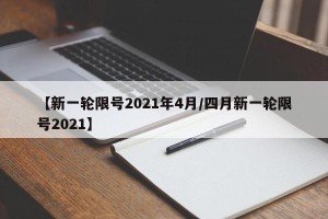 【新一轮限号2021年4月/四月新一轮限号2021】