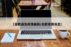 【合肥通告疫情最新/合肥疫情消息】