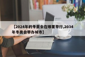 【2024年的冬奥会在哪里举行,2034年冬奥会举办城市】