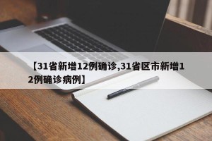 【31省新增12例确诊,31省区市新增12例确诊病例】
