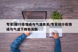 专家:喀什疫情或与气温有关/专家喀什疫情或与气温下降有关联