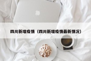四川新增疫情（四川新增疫情最新情况）
