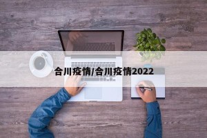 合川疫情/合川疫情2022