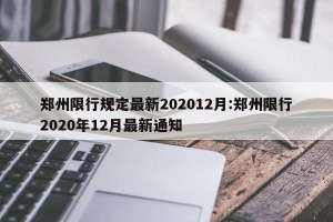 郑州限行规定最新202012月:郑州限行2020年12月最新通知