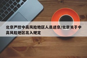 北京严控中高风险地区人员进京/北京关于中高风险地区出入规定
