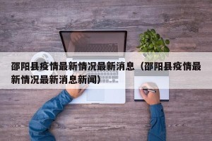 邵阳县疫情最新情况最新消息（邵阳县疫情最新情况最新消息新闻）