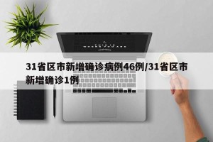 31省区市新增确诊病例46例/31省区市新增确诊1例