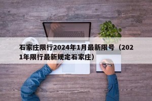 石家庄限行2024年1月最新限号（2021年限行最新规定石家庄）